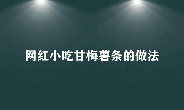 网红小吃甘梅薯条的做法