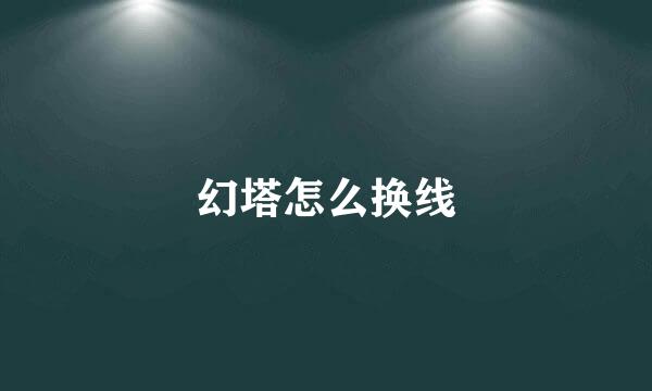 幻塔怎么换线