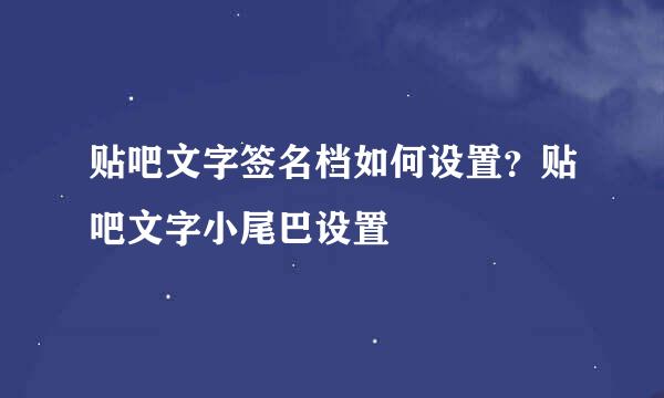 贴吧文字签名档如何设置？贴吧文字小尾巴设置