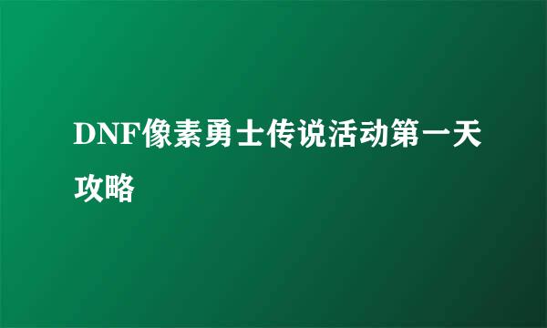 DNF像素勇士传说活动第一天攻略