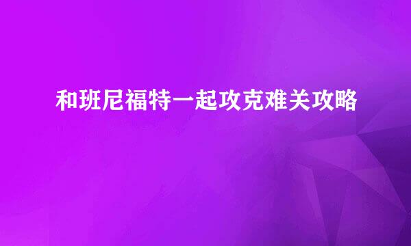 和班尼福特一起攻克难关攻略