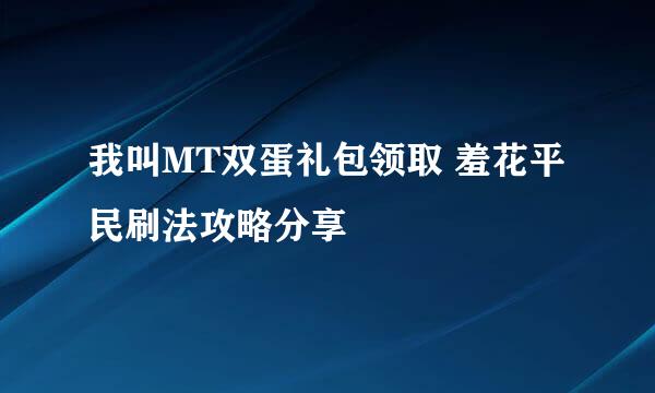 我叫MT双蛋礼包领取 羞花平民刷法攻略分享