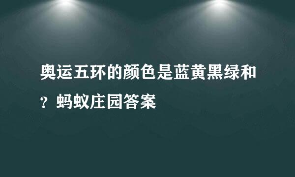 奥运五环的颜色是蓝黄黑绿和？蚂蚁庄园答案