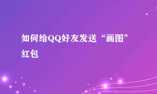 如何给QQ好友发送“画图”红包