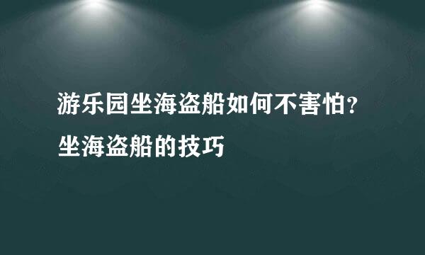 游乐园坐海盗船如何不害怕？坐海盗船的技巧
