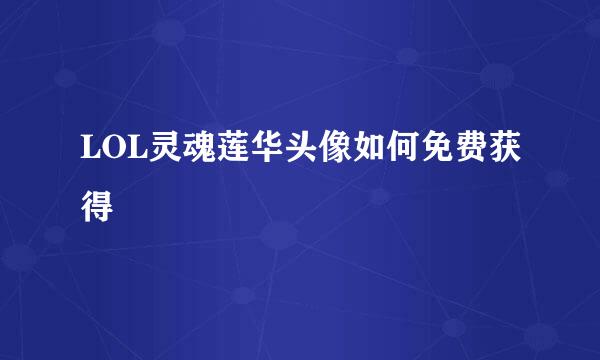 LOL灵魂莲华头像如何免费获得