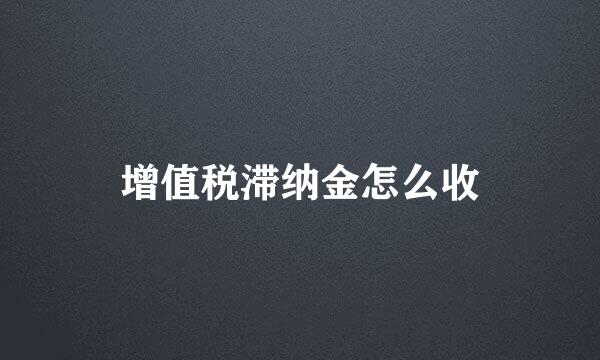 增值税滞纳金怎么收