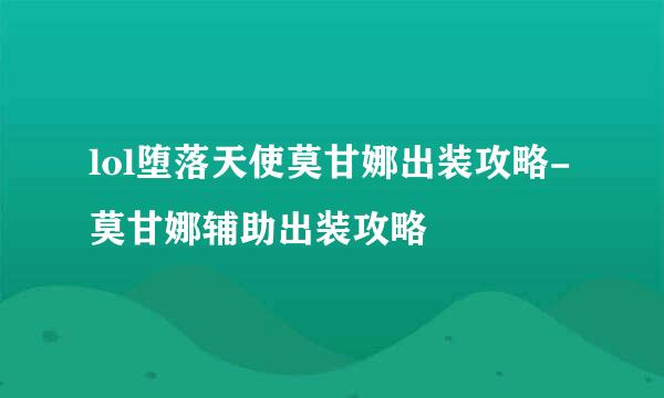 lol堕落天使莫甘娜出装攻略-莫甘娜辅助出装攻略