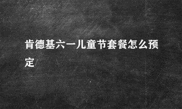 肯德基六一儿童节套餐怎么预定