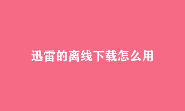 迅雷的离线下载怎么用