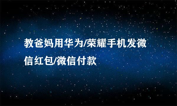 教爸妈用华为/荣耀手机发微信红包/微信付款