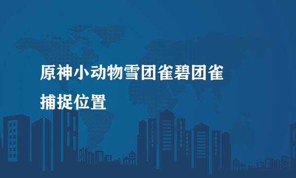 原神小动物雪团雀碧团雀菫鹮捕捉位置