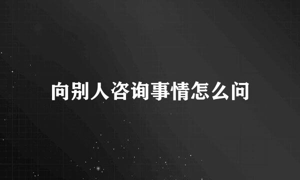 向别人咨询事情怎么问
