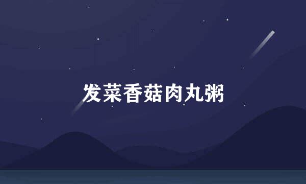 发菜香菇肉丸粥