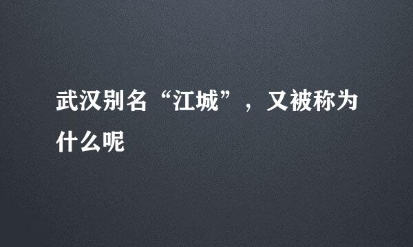 武汉别名“江城”，又被称为什么呢