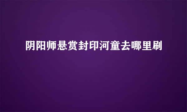 阴阳师悬赏封印河童去哪里刷