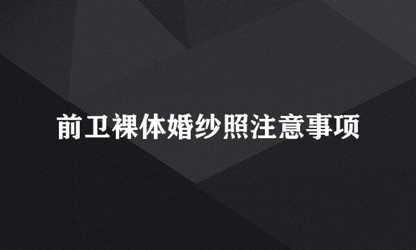 前卫裸体婚纱照注意事项