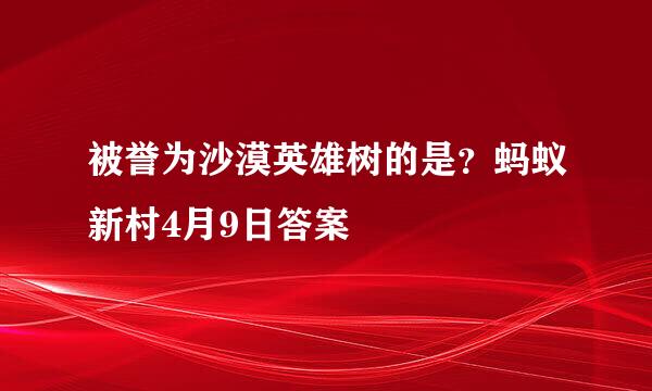 被誉为沙漠英雄树的是？蚂蚁新村4月9日答案