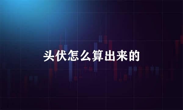 头伏怎么算出来的
