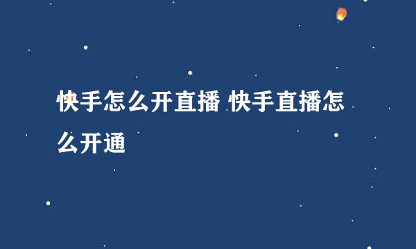 快手怎么开直播 快手直播怎么开通
