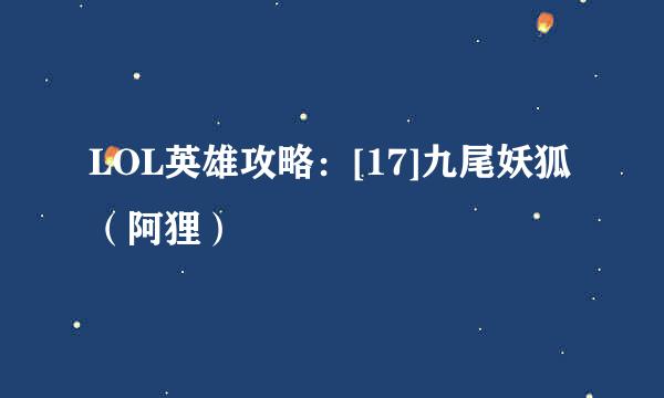 LOL英雄攻略：[17]九尾妖狐（阿狸）