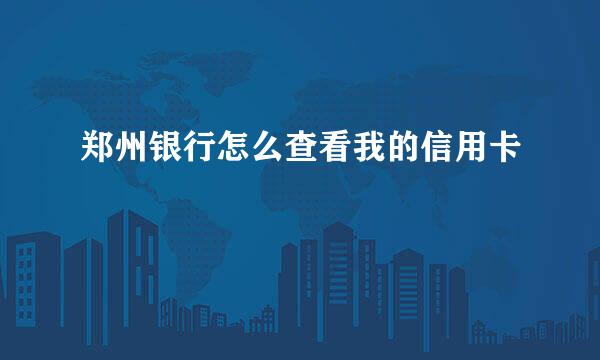 郑州银行怎么查看我的信用卡