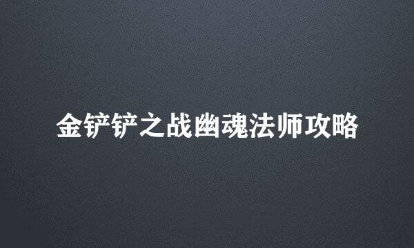 金铲铲之战幽魂法师攻略
