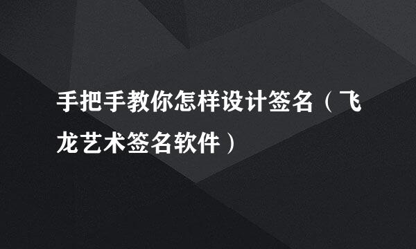手把手教你怎样设计签名（飞龙艺术签名软件）