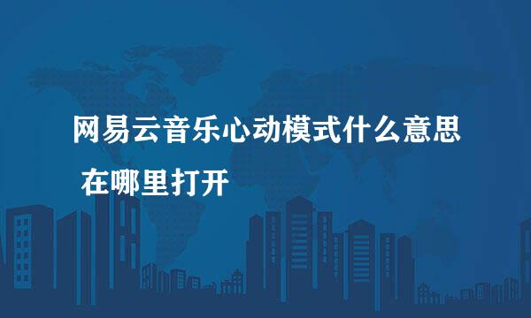 网易云音乐心动模式什么意思 在哪里打开