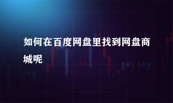 如何在百度网盘里找到网盘商城呢