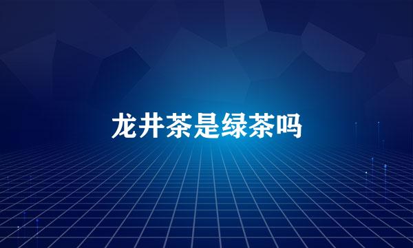 龙井茶是绿茶吗