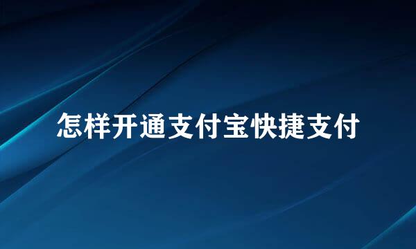 怎样开通支付宝快捷支付