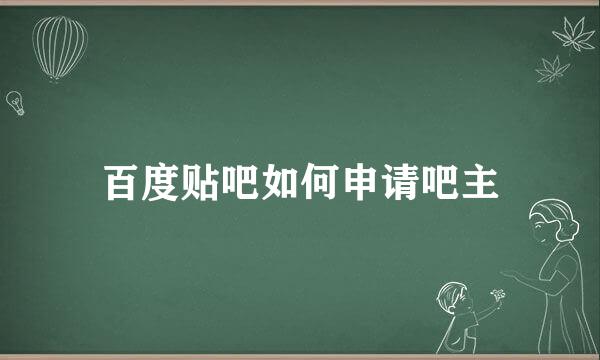 百度贴吧如何申请吧主