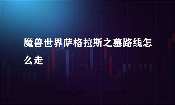 魔兽世界萨格拉斯之墓路线怎么走