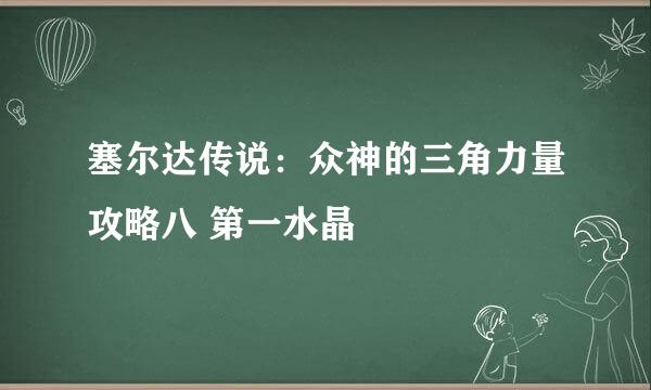 塞尔达传说：众神的三角力量攻略八 第一水晶