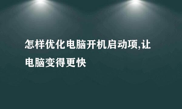 怎样优化电脑开机启动项,让电脑变得更快