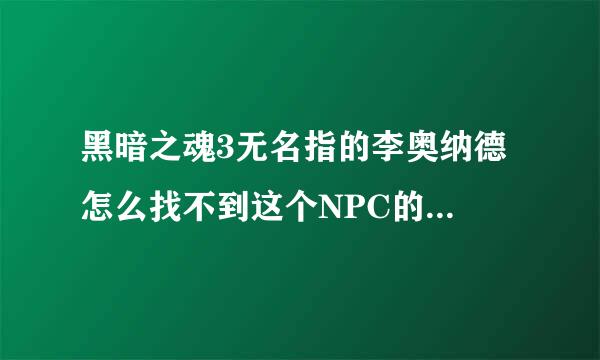 黑暗之魂3无名指的李奥纳德 怎么找不到这个NPC的，不死街都过了，结晶老头都打了还是没有这个npc