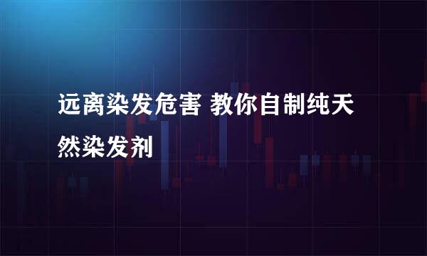远离染发危害 教你自制纯天然染发剂