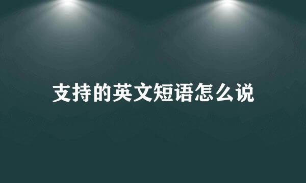 支持的英文短语怎么说