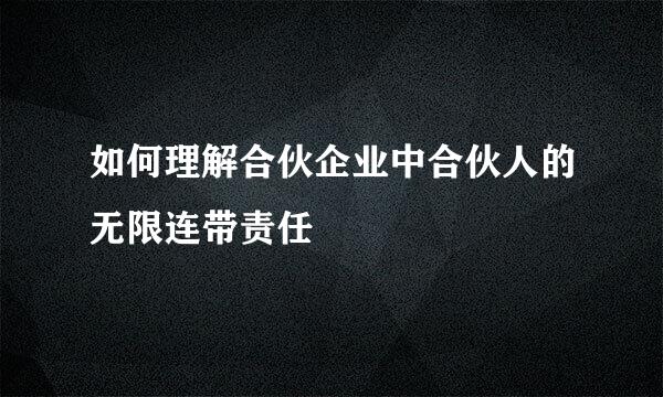 如何理解合伙企业中合伙人的无限连带责任