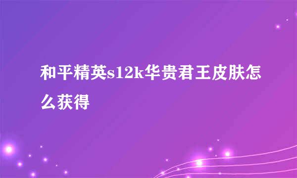 和平精英s12k华贵君王皮肤怎么获得