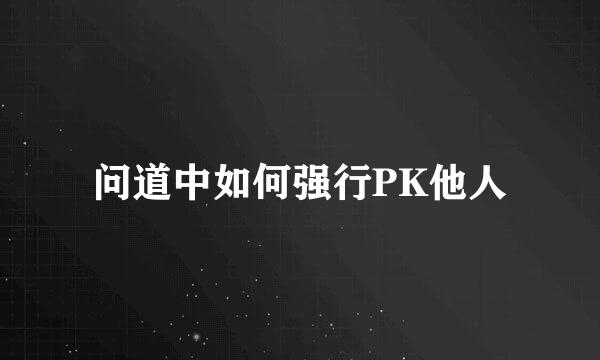 问道中如何强行PK他人