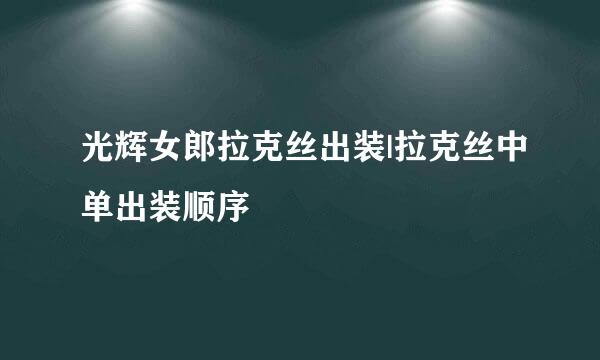 光辉女郎拉克丝出装|拉克丝中单出装顺序