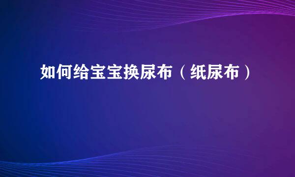 如何给宝宝换尿布（纸尿布）