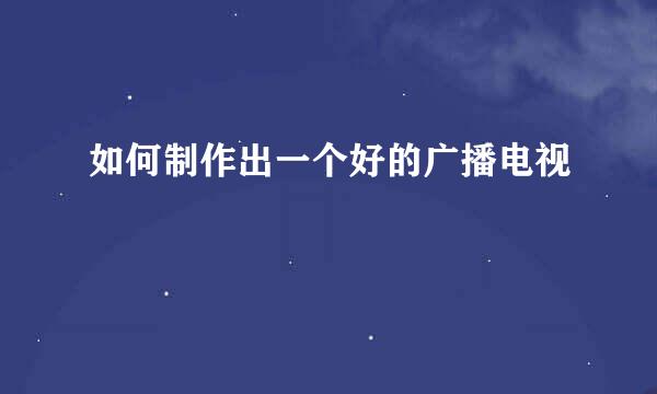 如何制作出一个好的广播电视