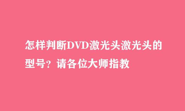 怎样判断DVD激光头激光头的型号？请各位大师指教