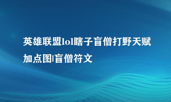 英雄联盟lol瞎子盲僧打野天赋加点图|盲僧符文