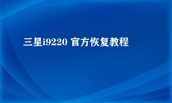 三星i9220 官方恢复教程