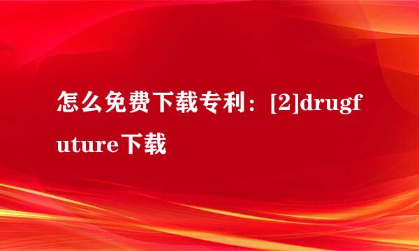 怎么免费下载专利：[2]drugfuture下载