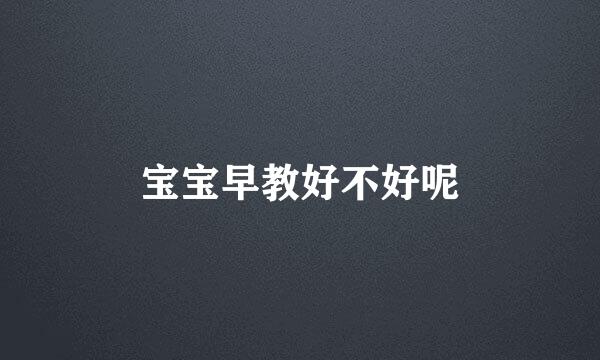 宝宝早教好不好呢